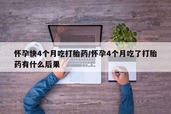 网上米非司酮片米索前列醇在线下单购买怀孕快4个月吃打胎药/怀孕4个月吃了打胎药有什么后果