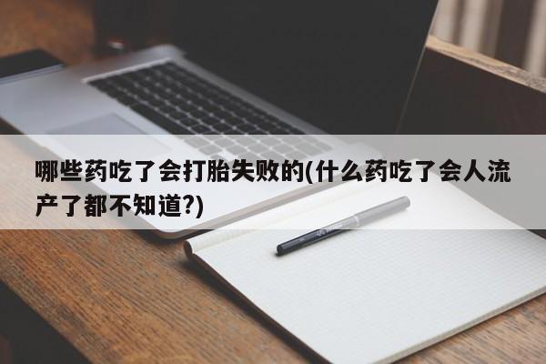 网上米非司酮片米索前列醇在线下单购买哪些药吃了会打胎失败的(什么药吃了会人流产了都不知道?)