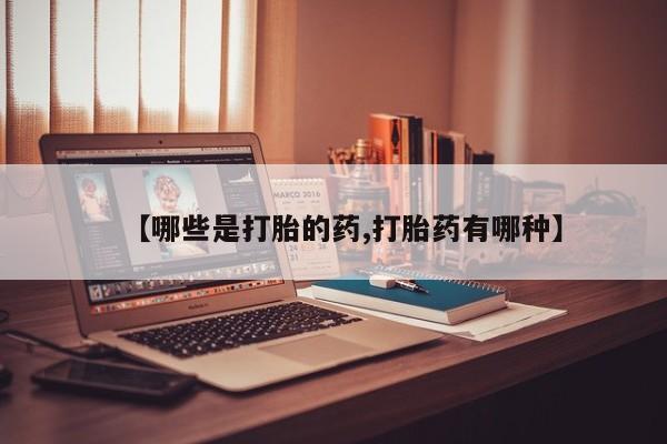 网上米非司酮片米索前列醇在线下单购买【哪些是打胎的药,打胎药有哪种】