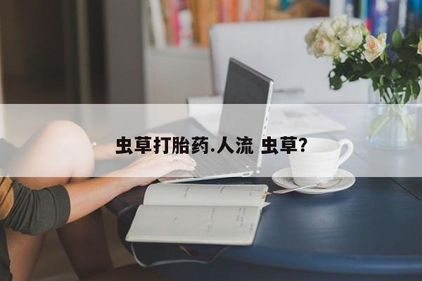网上米非司酮片米索前列醇在线下单购买虫草打胎药.人流 虫草？