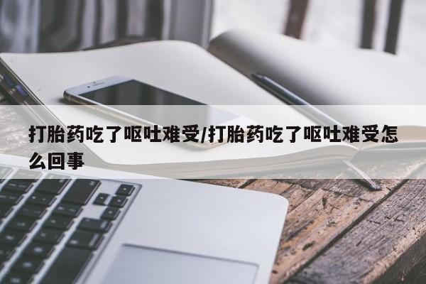 网上米非司酮片米索前列醇在线下单购买打胎药吃了呕吐难受/打胎药吃了呕吐难受怎么回事