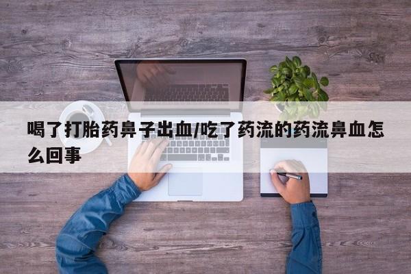 网上米非司酮片米索前列醇在线下单购买喝了打胎药鼻子出血/吃了药流的药流鼻血怎么回事