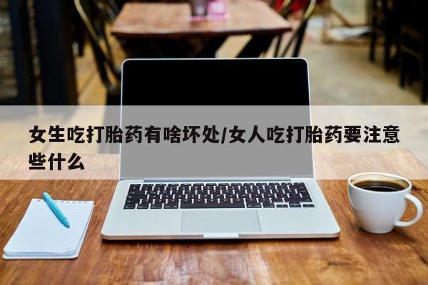 网上米非司酮片米索前列醇在线下单购买女生吃打胎药有啥坏处/女人吃打胎药要注意些什么