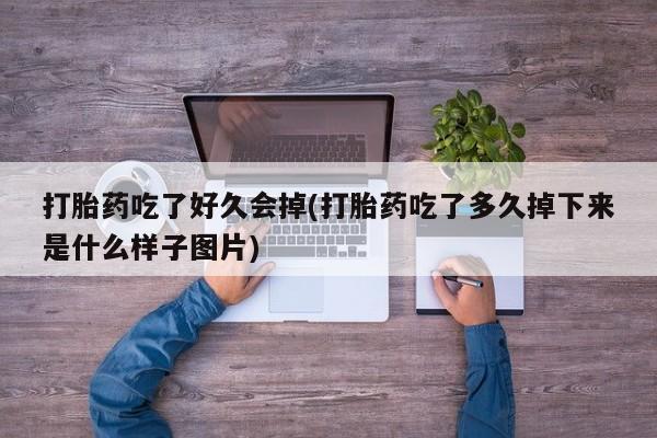 网上米非司酮片米索前列醇在线下单购买打胎药吃了好久会掉(打胎药吃了多久掉下来是什么样子图片)