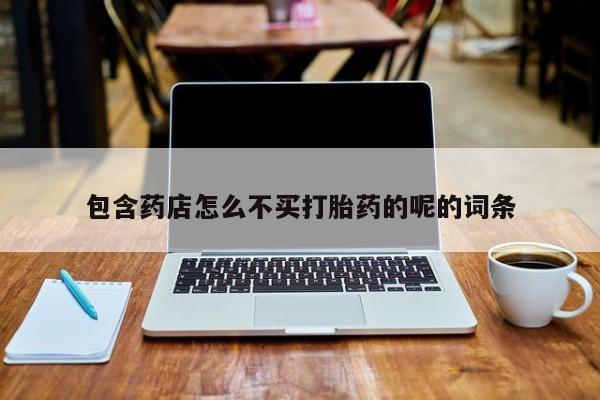 网上米非司酮片米索前列醇在线下单购买包含药店怎么不买打胎药的呢的词条