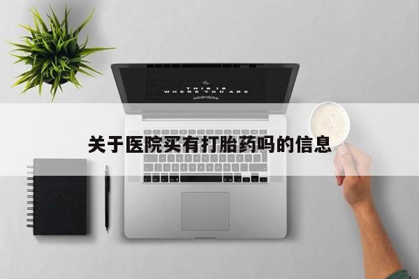 网上米非司酮片米索前列醇在线下单购买关于医院买有打胎药吗的信息