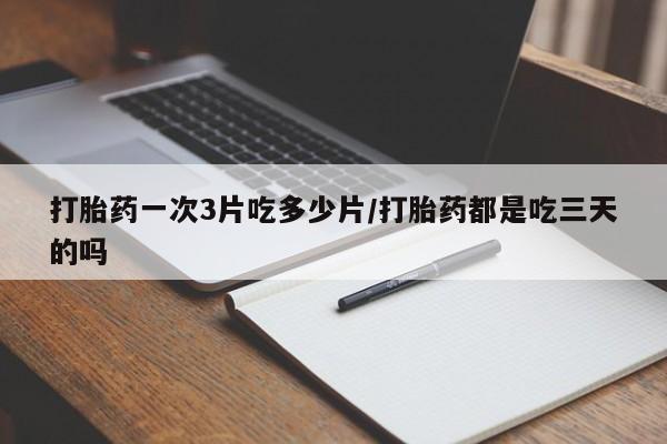 网上米非司酮片米索前列醇在线下单购买打胎药一次3片吃多少片/打胎药都是吃三天的吗