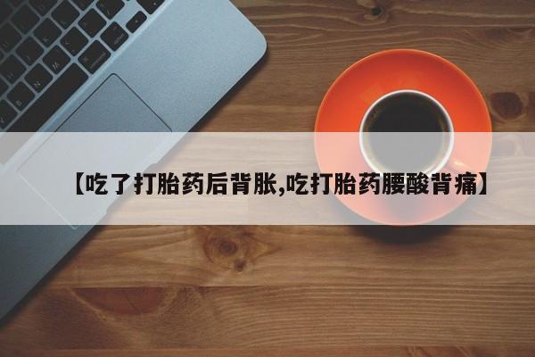 网上米非司酮片米索前列醇在线下单购买【吃了打胎药后背胀,吃打胎药腰酸背痛】