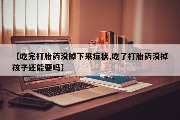 网上米非司酮片米索前列醇在线下单购买【吃完打胎药没掉下来症状,吃了打胎药没掉孩子还能要吗】