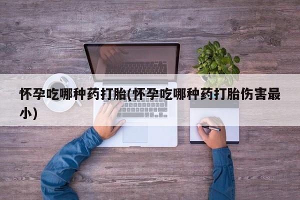 网上米非司酮片米索前列醇在线下单购买怀孕吃哪种药打胎(怀孕吃哪种药打胎伤害最小)