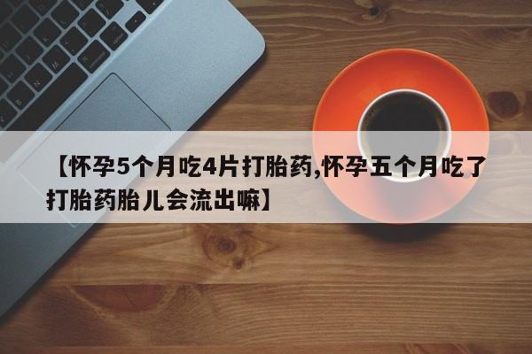 网上米非司酮片米索前列醇在线下单购买【怀孕5个月吃4片打胎药,怀孕五个月吃了打胎药胎儿会流出嘛】