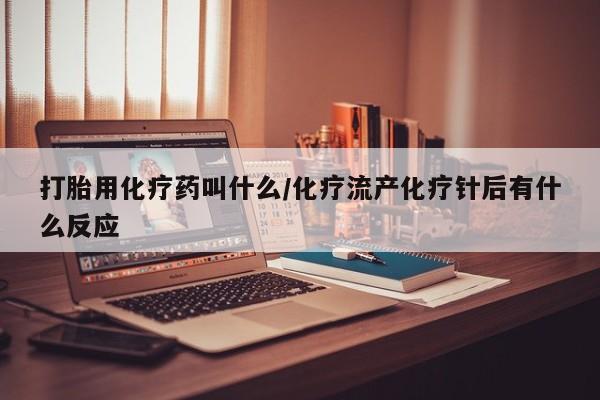 网上米非司酮片米索前列醇在线下单购买打胎用化疗药叫什么/化疗流产化疗针后有什么反应