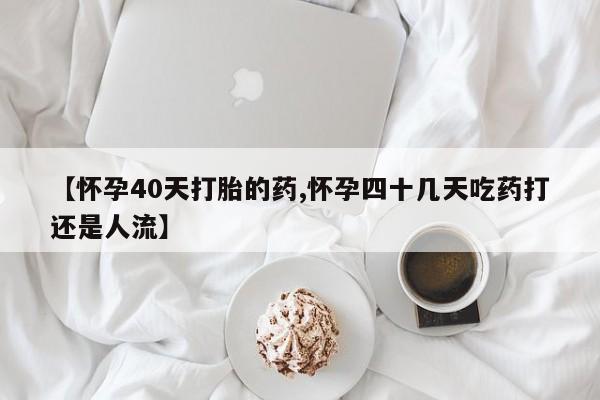 网上米非司酮片米索前列醇在线下单购买【怀孕40天打胎的药,怀孕四十几天吃药打还是人流】