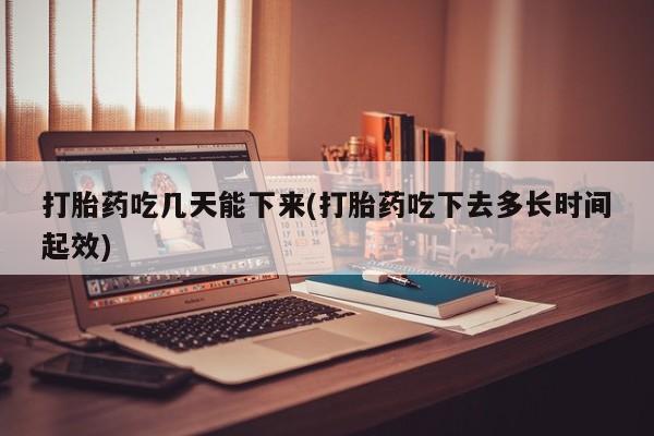网上米非司酮片米索前列醇在线下单购买打胎药吃几天能下来(打胎药吃下去多长时间起效)