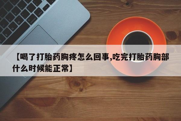 网上米非司酮片米索前列醇在线下单购买【喝了打胎药胸疼怎么回事,吃完打胎药胸部什么时候能正常】