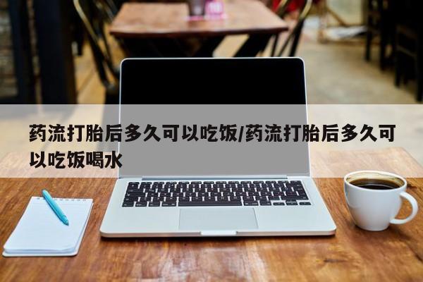网上米非司酮片米索前列醇在线下单购买药流打胎后多久可以吃饭/药流打胎后多久可以吃饭喝水