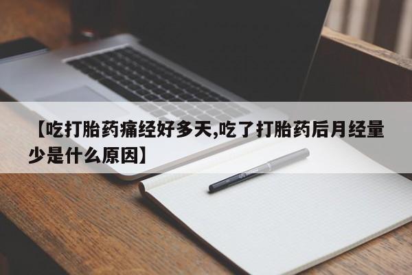 网上米非司酮片米索前列醇在线下单购买【吃打胎药痛经好多天,吃了打胎药后月经量少是什么原因】
