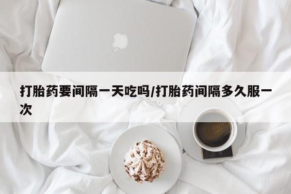 网上米非司酮片米索前列醇在线下单购买打胎药要间隔一天吃吗/打胎药间隔多久服一次