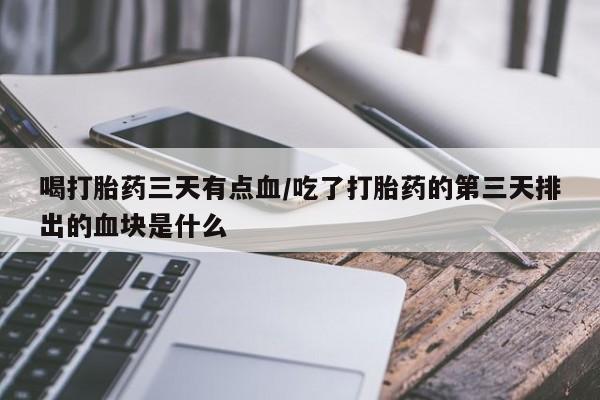 网上米非司酮片米索前列醇在线下单购买喝打胎药三天有点血/吃了打胎药的第三天排出的血块是什么