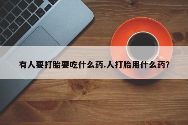 网上米非司酮片米索前列醇在线下单购买有人要打胎要吃什么药.人打胎用什么药？