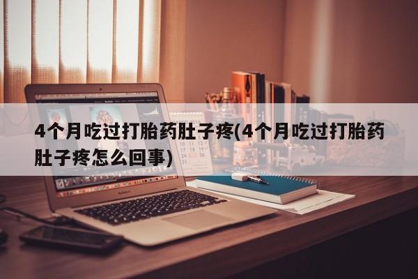 网上米非司酮片米索前列醇在线下单购买4个月吃过打胎药肚子疼(4个月吃过打胎药肚子疼怎么回事)