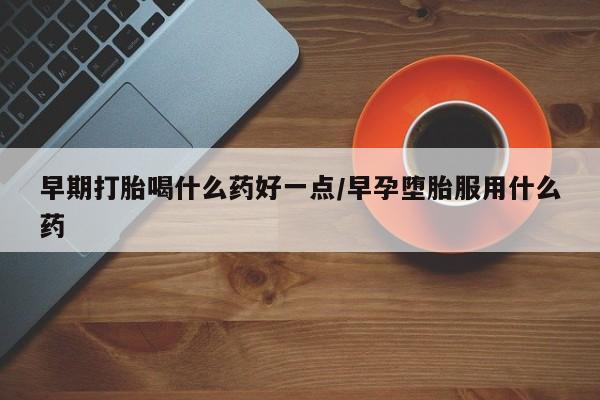 网上米非司酮片米索前列醇在线下单购买早期打胎喝什么药好一点/早孕堕胎服用什么药