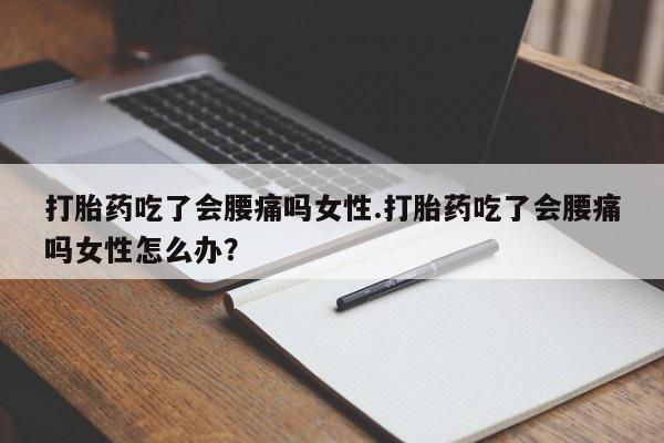 网上米非司酮片米索前列醇在线下单购买打胎药吃了会腰痛吗女性.打胎药吃了会腰痛吗女性怎么办？