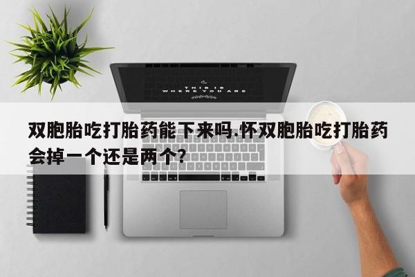 网上米非司酮片米索前列醇在线下单购买双胞胎吃打胎药能下来吗.怀双胞胎吃打胎药会掉一个还是两个？