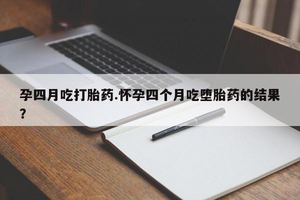 网上米非司酮片米索前列醇在线下单购买孕四月吃打胎药.怀孕四个月吃堕胎药的结果？