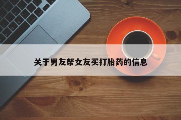 网上米非司酮片米索前列醇在线下单购买关于男友帮女友买打胎药的信息