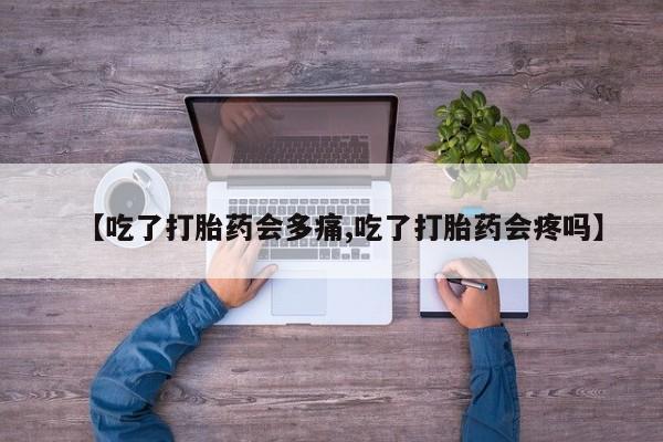 网上米非司酮片米索前列醇在线下单购买【吃了打胎药会多痛,吃了打胎药会疼吗】