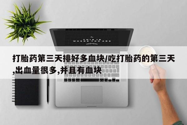 网上米非司酮片米索前列醇在线下单购买打胎药第三天排好多血块/吃打胎药的第三天,出血量很多,并且有血块