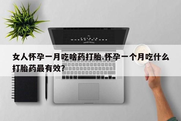 网上米非司酮片米索前列醇在线下单购买女人怀孕一月吃啥药打胎.怀孕一个月吃什么打胎药最有效？