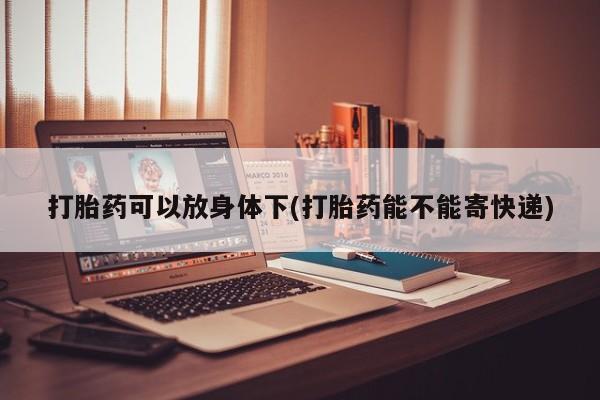 网上米非司酮片米索前列醇在线下单购买打胎药可以放身体下(打胎药能不能寄快递)