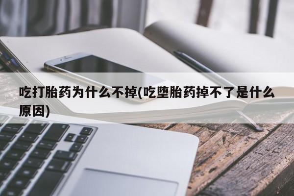 网上米非司酮片米索前列醇在线下单购买吃打胎药为什么不掉(吃堕胎药掉不了是什么原因)