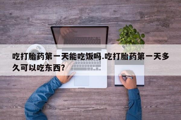 网上米非司酮片米索前列醇在线下单购买吃打胎药第一天能吃饭吗.吃打胎药第一天多久可以吃东西？