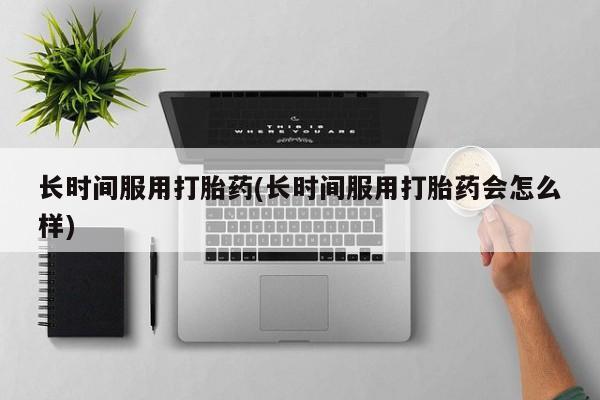 网上米非司酮片米索前列醇在线下单购买长时间服用打胎药(长时间服用打胎药会怎么样)