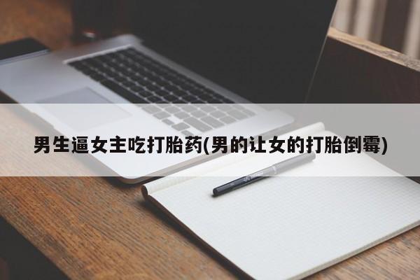 网上米非司酮片米索前列醇在线下单购买男生逼女主吃打胎药(男的让女的打胎倒霉)