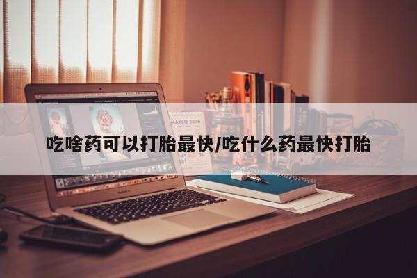 网上米非司酮片米索前列醇在线下单购买吃啥药可以打胎最快/吃什么药最快打胎