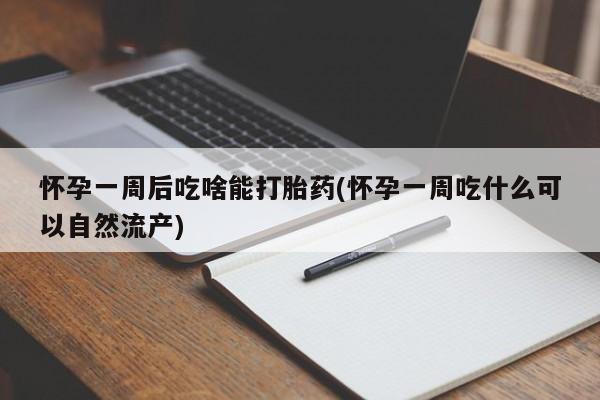 网上米非司酮片米索前列醇在线下单购买怀孕一周后吃啥能打胎药(怀孕一周吃什么可以自然流产)