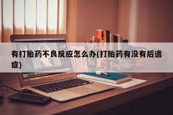 网上米非司酮片米索前列醇在线下单购买有打胎药不良反应怎么办(打胎药有没有后遗症)