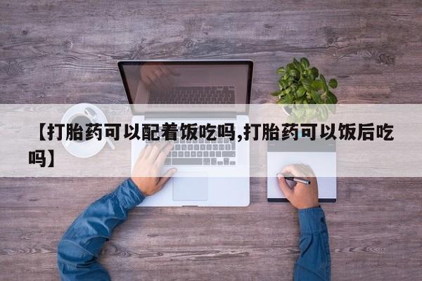网上米非司酮片米索前列醇在线下单购买【打胎药可以配着饭吃吗,打胎药可以饭后吃吗】
