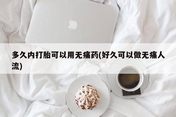 网上米非司酮片米索前列醇在线下单购买多久内打胎可以用无痛药(好久可以做无痛人流)