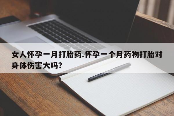 网上米非司酮片米索前列醇在线下单购买女人怀孕一月打胎药.怀孕一个月药物打胎对身体伤害大吗？