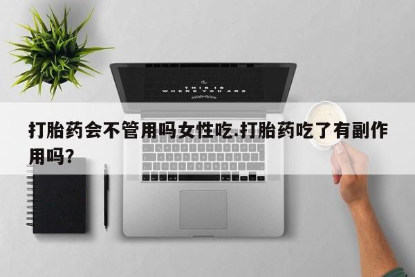 网上米非司酮片米索前列醇在线下单购买打胎药会不管用吗女性吃.打胎药吃了有副作用吗？