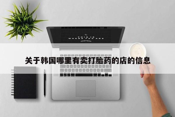 网上米非司酮片米索前列醇在线下单购买关于韩国哪里有卖打胎药的店的信息