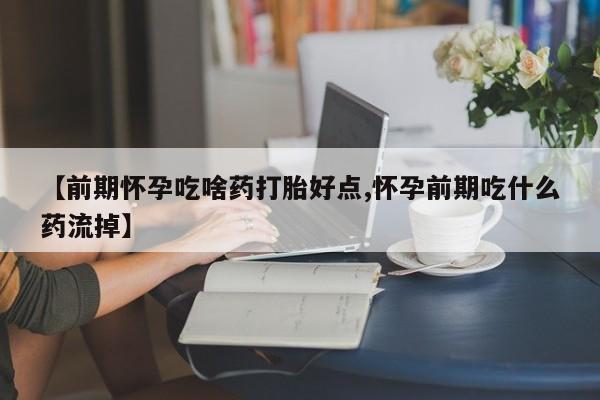网上米非司酮片米索前列醇在线下单购买【前期怀孕吃啥药打胎好点,怀孕前期吃什么药流掉】