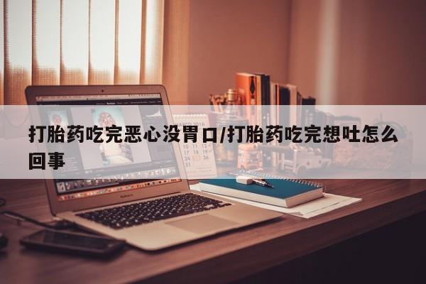 网上米非司酮片米索前列醇在线下单购买打胎药吃完恶心没胃口/打胎药吃完想吐怎么回事