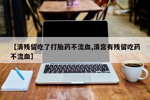 网上米非司酮片米索前列醇在线下单购买【清残留吃了打胎药不流血,清宫有残留吃药不流血】