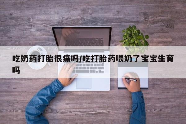 网上米非司酮片米索前列醇在线下单购买吃奶药打胎很痛吗/吃打胎药喂奶了宝宝生育吗